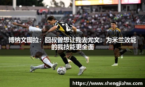 博纳文图拉：囧叔曾想让我去尤文；为米兰效能的我技能更全面