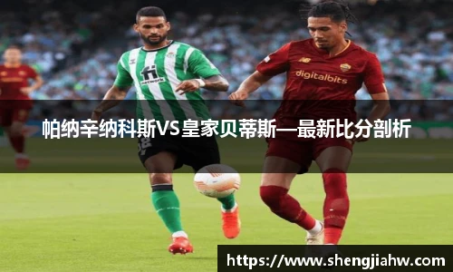 帕纳辛纳科斯VS皇家贝蒂斯—最新比分剖析