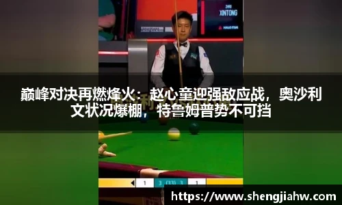 巅峰对决再燃烽火：赵心童迎强敌应战，奥沙利文状况爆棚，特鲁姆普势不可挡