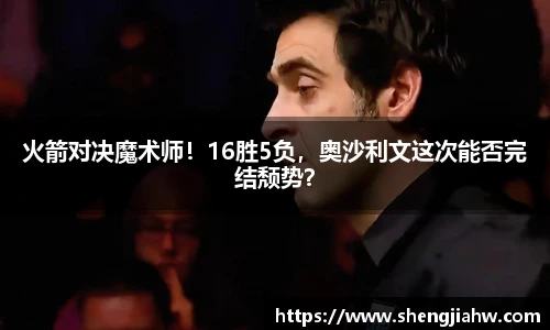 火箭对决魔术师！16胜5负，奥沙利文这次能否完结颓势？